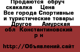 Продаются: обруч, скакалка  › Цена ­ 700 - Все города Спортивные и туристические товары » Другое   . Амурская обл.,Константиновский р-н